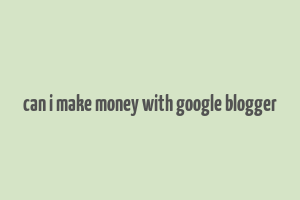 can i make money with google blogger