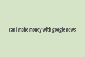 can i make money with google news