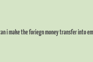 can i make the foriegn money transfer into emi