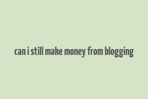 can i still make money from blogging