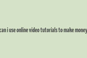 can i use online video tutorials to make money