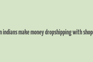 can indians make money dropshipping with shopify