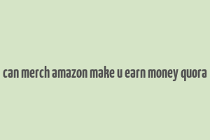 can merch amazon make u earn money quora