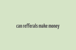 can refferals make money