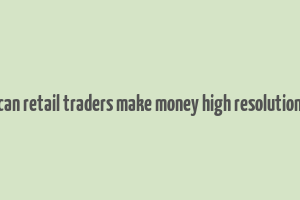 can retail traders make money high resolution