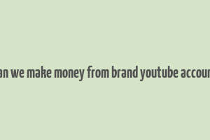 can we make money from brand youtube account