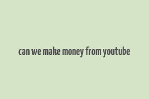 can we make money from youtube