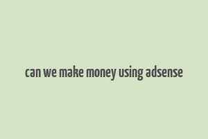 can we make money using adsense