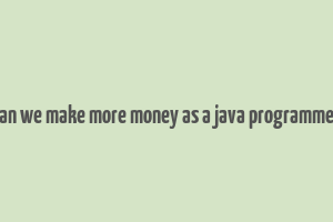 can we make more money as a java programmer