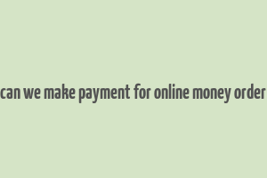 can we make payment for online money order