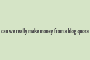 can we really make money from a blog quora