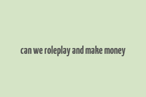 can we roleplay and make money