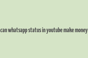 can whatsapp status in youtube make money