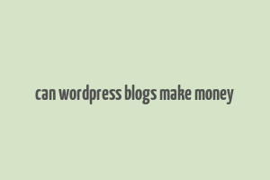 can wordpress blogs make money