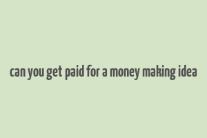 can you get paid for a money making idea