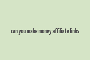 can you make money affiliate links