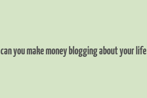 can you make money blogging about your life