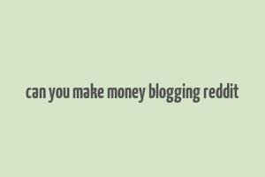 can you make money blogging reddit