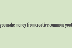 can you make money from creative commons youtube