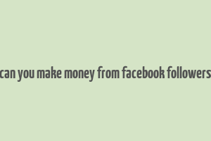 can you make money from facebook followers