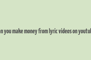 can you make money from lyric videos on youtube