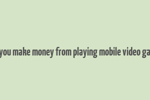 can you make money from playing mobile video games