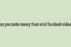 can you make money from viral facebook videos