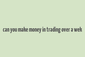 can you make money in trading over a wek