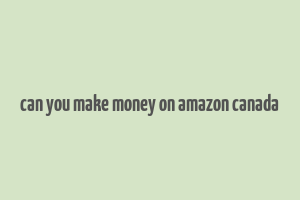 can you make money on amazon canada