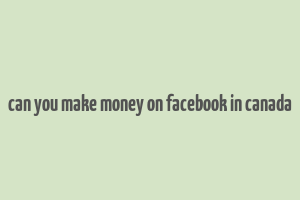 can you make money on facebook in canada