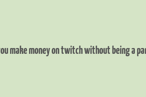 can you make money on twitch without being a partner