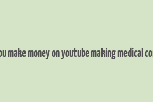 can you make money on youtube making medical content