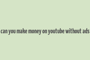 can you make money on youtube without ads