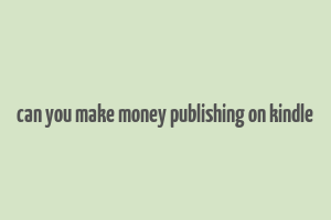 can you make money publishing on kindle