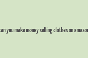 can you make money selling clothes on amazon