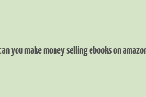 can you make money selling ebooks on amazon