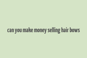 can you make money selling hair bows