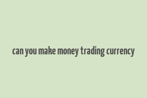 can you make money trading currency