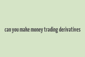 can you make money trading derivatives