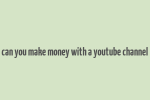 can you make money with a youtube channel