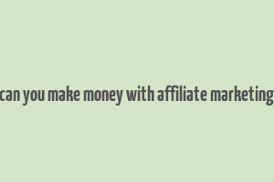 can you make money with affiliate marketing