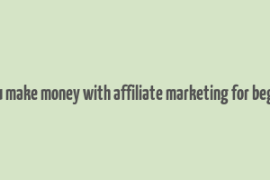 can you make money with affiliate marketing for beginners