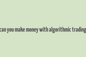 can you make money with algorithmic trading