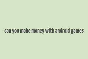 can you make money with android games