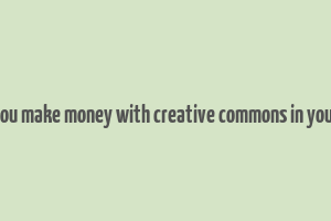 can you make money with creative commons in youtube