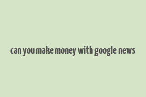 can you make money with google news