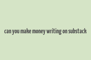 can you make money writing on substack