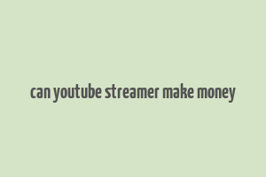 can youtube streamer make money