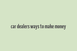 car dealers ways to make money