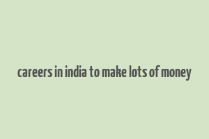 careers in india to make lots of money